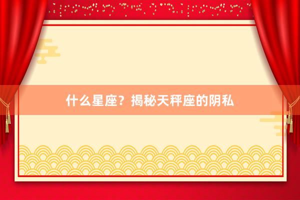 什么星座？揭秘天秤座的阴私
