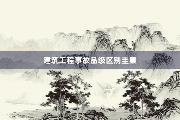建筑工程事故品级区别圭臬